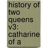 History Of Two Queens V3: Catharine Of A by Unknown