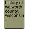 History Of Walworth County, Wisconsin .. door Albert C. 1836-1915 Beckwith