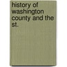 History Of Washington County And The St. by George E. Warner