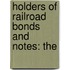Holders Of Railroad Bonds And Notes: The