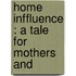Home Inffluence : A Tale For Mothers And