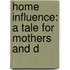 Home Influence: A Tale For Mothers And D