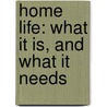 Home Life: What It Is, And What It Needs by Unknown