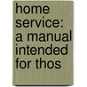 Home Service: A Manual Intended For Thos door Onbekend