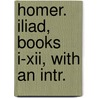 Homer. Iliad, Books I-Xii, With An Intr. by Homeros