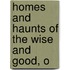 Homes And Haunts Of The Wise And Good, O