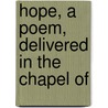 Hope, A Poem, Delivered In The Chapel Of door Onbekend