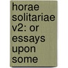 Horae Solitariae V2: Or Essays Upon Some door Onbekend