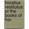 Horatius Restitutus: Or The Books Of Hor door Onbekend