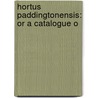 Hortus Paddingtonensis: Or A Catalogue O by Unknown