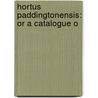 Hortus Paddingtonensis: Or A Catalogue O door Onbekend