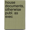 House Documents, Otherwise Publ. As Exec by Unknown