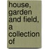 House, Garden And Field, A Collection Of
