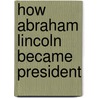 How Abraham Lincoln Became President door J. McCan Davis