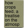 How Crops Feed. A Treatise On The Atmosp by Samuel William Johnson