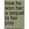 How He Won Her: A Sequel To Fair Play by Unknown