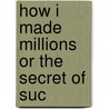 How I Made Millions Or The Secret Of Suc door Onbekend