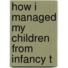 How I Managed My Children From Infancy T door Eliza Warren