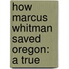 How Marcus Whitman Saved Oregon: A True door Onbekend