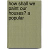 How Shall We Paint Our Houses? A Popular by John W. Masury