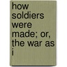 How Soldiers Were Made; Or, The War As I by B. F. 1825-1900 Scribner