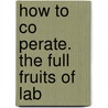 How To Co Perate. The Full Fruits Of Lab by Herbert Myrick