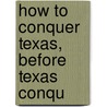 How To Conquer Texas, Before Texas Conqu door Jr. Edward Everett Hale