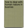 How To Deal With Human Nature In Busines door Onbekend