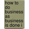 How To Do Business As Business Is Done I by Seymour Eaton