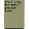 How To Equip The African American Family by Colleen Birchett