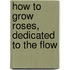 How To Grow Roses, Dedicated To The Flow