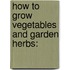 How To Grow Vegetables And Garden Herbs: