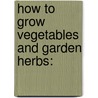 How To Grow Vegetables And Garden Herbs: door Allen French