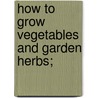 How To Grow Vegetables And Garden Herbs; door Allen French