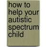 How To Help Your Autistic Spectrum Child door Jackie Brealy