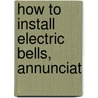 How To Install Electric Bells, Annunciat door Norman Hugh Schneider