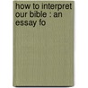 How To Interpret Our Bible : An Essay Fo door James Roy