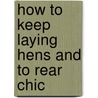 How To Keep Laying Hens And To Rear Chic door George Francis Morant