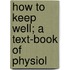 How To Keep Well; A Text-Book Of Physiol