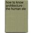 How To Know Architecture : The Human Ele