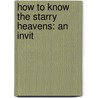 How To Know The Starry Heavens: An Invit door Onbekend