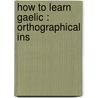 How To Learn Gaelic : Orthographical Ins by John Whyte