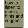 How To Listen To Music; Hints And Sugges by Henry Edward Krehbiel