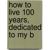 How To Live 100 Years, Dedicated To My B door Guy H. Lockwood