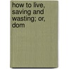 How To Live, Saving And Wasting; Or, Dom by Solon Robinson