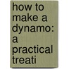 How To Make A Dynamo: A Practical Treati by Alfred Crofts