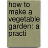 How To Make A Vegetable Garden: A Practi door Edith Loring Fullerton