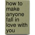 How To Make Anyone Fall In Love With You