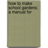 How To Make School Gardens; A Manual For by Herbert Daniel Hemenway