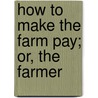 How To Make The Farm Pay; Or, The Farmer by Charles W. Dickerman